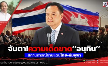 จับตา!ความเด็ดขาด’’อนุทิน’’สถานการณ์ชายแดนไทย-กัมพูชา